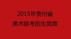 【考前须知的考试大纲】2015年贵州美术联考招生简章，正式公布考试时间地点