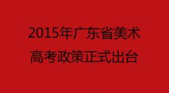 【美考政策】2015年广东美术高考政策正式出台，考试院公布联考、校考时间地