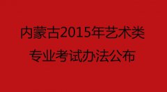 内蒙古2015年艺术类专业考试办法公布