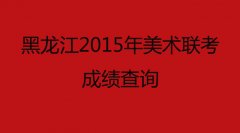 黑龙江2015年美术联考成绩查询