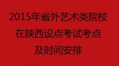 2015年省外艺术类院校在陕西设点考试考点及时间安排