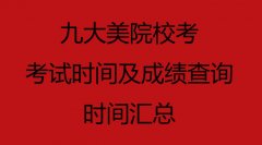 九大美院校考考试时间及成绩查询时间汇总